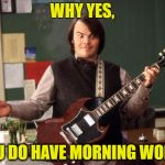 Jack Black | WHY YES, YOU DO HAVE MORNING WORK! | image tagged in jack black | made w/ Imgflip meme maker