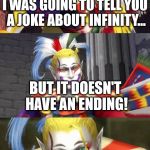 Bad Pun Kefka | I WAS GOING TO TELL YOU A JOKE ABOUT INFINITY... BUT IT DOESN'T HAVE AN ENDING! | image tagged in bad pun kefka,goes on and on and on and on and,aegis_runestone,funny | made w/ Imgflip meme maker