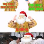 PPAP | YOU DON'T HAVE COOKIES; YOU DON'T HAVE MILK; UHHHN; NO GIFTS FOR YOU! | image tagged in memes,ppap,santa,christmas,funny,soup nazi | made w/ Imgflip meme maker