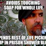 Prison Bitch | AVOIDS TOUCHING SOAP FOR WHOLE LIFE; SPENDS REST OF LIFE PICKING IT UP IN PRISON SHOWER BLOCK | image tagged in prison bitch | made w/ Imgflip meme maker