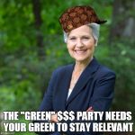 Jill Stein 2016 | THE "GREEN" $$$ PARTY NEEDS YOUR GREEN TO STAY RELEVANT | image tagged in jill stein 2016,scumbag,green party,money in politics,recount,jill stein's recount calculator | made w/ Imgflip meme maker