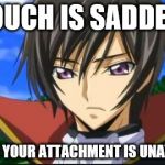 lelouch | LELOUCH IS SADDENED; BECAUSE YOUR ATTACHMENT IS UNAVAILABLE | image tagged in lelouch | made w/ Imgflip meme maker