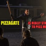 Pizzagate  | IS REALLY STARTING TO PISS ME OFF; PIZZAGATE | image tagged in negan-wait,msm,pizza,cheese,mainstream media | made w/ Imgflip meme maker