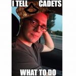 Scumbag PFC | I TELL        CADETS; WHAT TO DO | image tagged in scumbag pfc | made w/ Imgflip meme maker