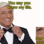 Dun u der | You say you know my life. How about you don't say that? | image tagged in jamie farr | made w/ Imgflip meme maker