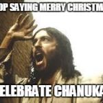 Ya'll know he's jewish, right? | STOP SAYING MERRY CHRISTMAS! I CELEBRATE CHANUKAH! | image tagged in angry jesus,christmas | made w/ Imgflip meme maker