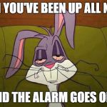 no sleep  | WHEN YOU'VE BEEN UP ALL NIGHT; AND THE ALARM GOES OFF | image tagged in sleep deprivation creations,tired,no sleep,alarm clock | made w/ Imgflip meme maker
