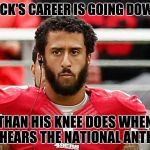 His faux protests are nothing but a distraction ... and he's lost 11 games in a row. | KAEPERNICK'S CAREER IS GOING DOWN FASTER; THAN HIS KNEE DOES WHEN HE HEARS THE NATIONAL ANTHEM | image tagged in kaepernick,loser | made w/ Imgflip meme maker