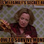 Kitty Forman Monday | THIS IS MY FAMILY'S SECRET RECIPE; ON HOW TO SURVIVE MONDAYS | image tagged in kitty forman monday | made w/ Imgflip meme maker