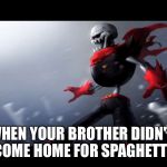 Fell papyrus is SPONGEGAR | WHEN YOUR BROTHER DIDN'T COME HOME FOR SPAGHETTI | image tagged in fell papyrus is spongegar | made w/ Imgflip meme maker
