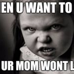 Mad Face | WHEN U WANT TO DIE; BUT UR MOM WONT LET U | image tagged in mad face | made w/ Imgflip meme maker