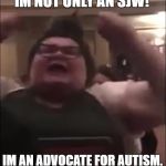 trigglypuff | IM NOT ONLY AN SJW! IM AN ADVOCATE FOR AUTISM. | image tagged in trigglypuff,sjw,autism | made w/ Imgflip meme maker