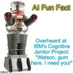 Lost In Space Robot | AI Fun Fact; Overheard at IBM's Cognitive Janitor Project: "Watson, gum here. I need you!" | image tagged in lost in space robot | made w/ Imgflip meme maker