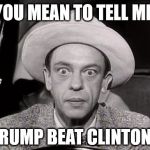 Trump Beat Clinton? | YOU MEAN TO TELL ME; TRUMP BEAT CLINTON? | image tagged in don knotts wide-eyed stare,don,knotts,trump,election,stare | made w/ Imgflip meme maker