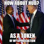 Trump's one black friend | HOW ABOUT HUD? AS A TOKEN; OF MY APPRECIATION | image tagged in ben carson donald trump,trump | made w/ Imgflip meme maker