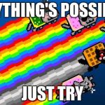 Nyan cat | ANYTHING'S POSSIBLE; JUST TRY | image tagged in nyan cat | made w/ Imgflip meme maker
