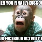 surprised monkey | WHEN YOU FINALLY DISCOVER; YOUR FACEBOOK ACTIVITY LOG | image tagged in surprised monkey | made w/ Imgflip meme maker