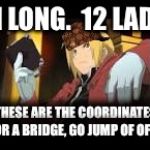 Full-metal alchemist- human body | 11 LONG. 
12 LAD. THESE ARE THE COORDINATES FOR A BRIDGE, GO JUMP OF OF IT. | image tagged in full-metal alchemist- human body,scumbag | made w/ Imgflip meme maker