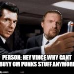 WWE Vince | PERSON: HEY VINCE WHY CANT I BUYY CM PUNKS STUFF ANYMORE? | image tagged in wwe vince | made w/ Imgflip meme maker