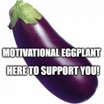 motivational eggplant | HERE TO SUPPORT YOU! MOTIVATIONAL EGGPLANT | image tagged in motivational eggplant | made w/ Imgflip meme maker
