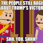 Shh, You | TO THE PEOPLE STILL RAGING ABOUT TRUMP'S VICTORY; SHH, YOU. SHHH! | image tagged in shh you | made w/ Imgflip meme maker