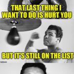 Ali's pun with punch | THAT LAST THING I WANT TO DO IS HURT YOU; BUT IT'S STILL ON THE LIST | image tagged in ali's pun with punch | made w/ Imgflip meme maker