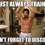 zohan | YOU MUST ALWAYS TRAIN HARD! BUT DON'T FORGET TO DISCO BREAK | image tagged in zohan | made w/ Imgflip meme maker