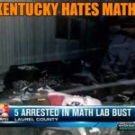 Math illegal in KY | KENTUCKY HATES MATH! | image tagged in math illegal in ky | made w/ Imgflip meme maker