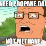 You are idiot! | I NEED PROPANE DALE; NOT METHANE | image tagged in hank hill,funny memes,memes | made w/ Imgflip meme maker
