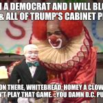 homey the clown mr. establishment | I AM A DEMOCRAT AND I WILL BLOCK ANY & ALL OF TRUMP'S CABINET PICKS. HOLD ON THERE, WHITEBREAD, HOMEY A CLOWN BUT HE DON'T PLAY THAT GAME. ..YOU DAMN D.C. PUPPET !! | image tagged in homey the clown mr establishment | made w/ Imgflip meme maker