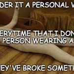 Personal victories | I CONSIDER IT A PERSONAL VICTORY; EVERYTIME THAT I DON'T ASK A PERSON WEARING A CAST; IF THEY'VE BROKE SOMETHING. | image tagged in whole body cast,personal victory | made w/ Imgflip meme maker