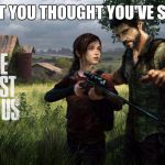 The last of us | I BET YOU THOUGHT YOU'VE SEEN | image tagged in the last of us | made w/ Imgflip meme maker