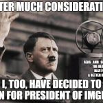 Top that, OlympianProduct. :) Good luck! | AFTER MUCH CONSIDERATION; SEAS_AND_SHADOWS

 THE BETTER NAZI FOR A BETTER IMGFLIP; I, TOO, HAVE DECIDED TO RUN FOR PRESIDENT OF IMGFLIP | image tagged in hitler - fed up | made w/ Imgflip meme maker