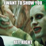 Im trying to this meme catch on | I WANT TO SHOW YOU; ALT-RIGHT | image tagged in i want to show you | made w/ Imgflip meme maker