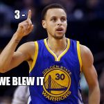 steph curry | 3 -; WE BLEW IT | image tagged in steph curry | made w/ Imgflip meme maker