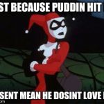 Harley Quinn | JUST BECAUSE PUDDIN HIT ME; DOSENT MEAN HE DOSINT LOVE ME | image tagged in harley quinn | made w/ Imgflip meme maker