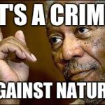 He's Right You Know | IT'S A CRIME; AGAINST NATURE. | image tagged in he's right you know | made w/ Imgflip meme maker