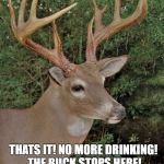 Bad Pun Deer Drinkin' | MY WIFE IS TIRED OF ME GOIN' TO BARS ALL NIGHT. SAYS I SPEND TOO MUCH DOE. I STAGGERED HOME LAST NIGHT AND SHE YELLED; THATS IT! NO MORE DRINKING! THE BUCK STOPS HERE! | image tagged in bad pun buck,memes,bad puns,deer,drinking,deer in headlights | made w/ Imgflip meme maker