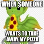 dragon with a pizza | WHEN SOMEONE; WANTS TO TAKE AWAY MY PIZZA | image tagged in dragon with a pizza,memes | made w/ Imgflip meme maker