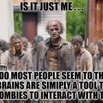 Whose really smarter? | IS IT JUST ME . . . OR DO MOST PEOPLE SEEM TO THINK BRAINS ARE SIMIPLY A TOOL TO GET ZOMBIES TO INTERACT WITH THEM? | image tagged in zombie hoard,undead | made w/ Imgflip meme maker