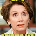 Shocked Pelosi | WHY DOESN'T SHE REALIZE THAT; EVERY TIME SHE DISAPPROVES  ITS A SEAL OF APPROVAL! | image tagged in shocked pelosi | made w/ Imgflip meme maker