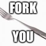 Fork you | FORK; YOU | image tagged in fork you | made w/ Imgflip meme maker