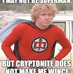 Who's Crying Now | I MAY NOT BE SUPERMAN; BUT CRYPTONITE DOES NOT MAKE ME WINCE | image tagged in greatest american hero,funny memes,memes,humor | made w/ Imgflip meme maker