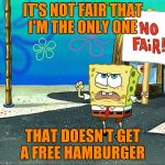 Not fair | IT'S NOT FAIR THAT I'M THE ONLY ONE; THAT DOESN'T GET A FREE HAMBURGER | image tagged in not fair | made w/ Imgflip meme maker