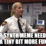 Meme Cop Advice | YOUR SYNTH MEME NEEDS TO BE A TINY BIT MORE FUNNY. | image tagged in meme cop advice | made w/ Imgflip meme maker