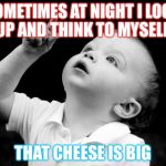 Look Up | SOMETIMES AT NIGHT I LOOK UP AND THINK TO MYSELF; THAT CHEESE IS BIG | image tagged in look up | made w/ Imgflip meme maker