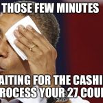 obama sweating | THOSE FEW MINUTES; WAITING FOR THE CASHIER TO PROCESS YOUR 27 COUPONS | image tagged in obama sweating | made w/ Imgflip meme maker