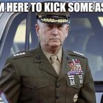 General Mattis  | I'M HERE TO KICK SOME ASS | image tagged in general mattis | made w/ Imgflip meme maker