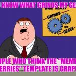 really grinds my gears - large | YOU KNOW WHAT GRINDS MY GEARS PEOPLE WHO THINK THE "MEMBER BERRIES" TEMPLATE IS GRAPES | image tagged in really grinds my gears - large | made w/ Imgflip meme maker