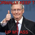 Mitch McConnell | I NORMALLY KEEP THIS; UP MY ASS | image tagged in mitch mcconnell | made w/ Imgflip meme maker